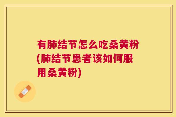 有结节怎么吃桑黄粉(结节患者该如何服用桑黄粉) 有结节怎么吃桑黄粉(结节患者该如何服用桑黄粉)