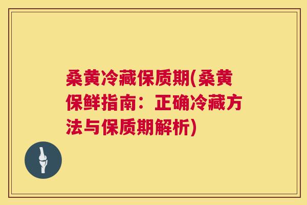桑黄冷藏保质期(桑黄保鲜指南:正确冷藏方法与保质期解析) 桑黄冷藏保质期(桑黄保鲜指南:正确冷藏方法与保质期解析)