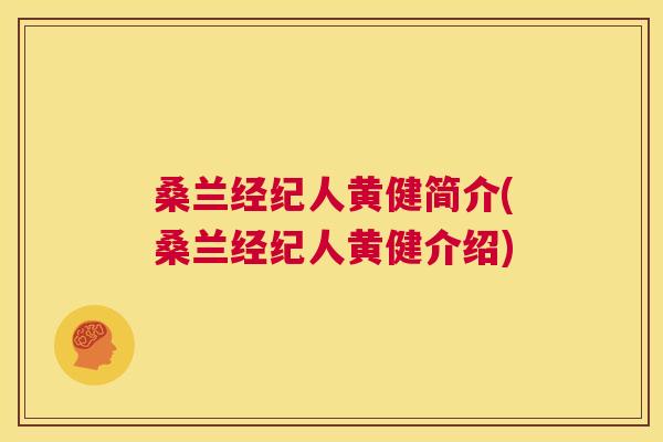 桑兰经纪人黄健简介(桑兰经纪人黄健介绍) 桑兰经纪人黄健简介(桑兰经纪人黄健介绍)