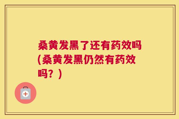 桑黄发黑了还有吗(桑黄发黑仍然有吗?) 桑黄发黑了还有吗(桑黄发黑仍然有吗?)
