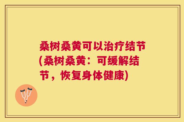桑树桑黄可以结节(桑树桑黄:可缓解结节,恢复身体健康) 桑树桑黄可以结节(桑树桑黄:可缓解结节,恢复身体健康)