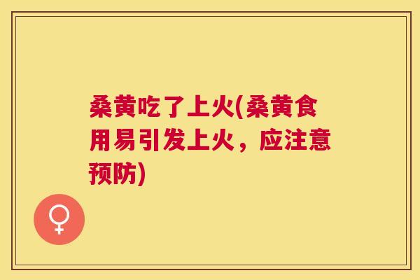 桑黄吃了上火(桑黄食用易引发上火，应注意)