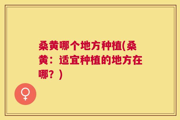 桑黄哪个地方种植(桑黄:适宜种植的地方在哪?) 桑黄哪个地方种植(桑黄:适宜种植的地方在哪?)