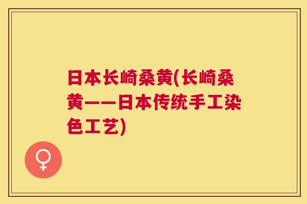 日本长崎桑黄(长崎桑黄——日本传统手工染色工艺) 日本长崎桑黄(长崎桑黄——日本传统手工染色工艺)