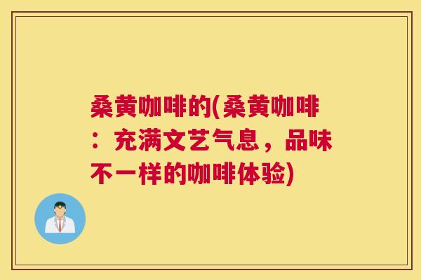 桑黄咖啡的(桑黄咖啡:充满文艺气息,品味不一样的咖啡体验) 桑黄咖啡的(桑黄咖啡:充满文艺气息,品味不一样的咖啡体验)