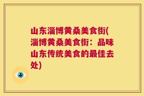 山东淄博黄桑美食街(淄博黄桑美食街:品味山东传统美食的佳去处) 山东淄博黄桑美食街(淄博黄桑美食街:品味山东传统美食的佳去处)