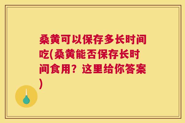 桑黄可以保存多长时间吃(桑黄能否保存长时间食用?这里给你答案) 桑黄可以保存多长时间吃(桑黄能否保存长时间食用?这里给你答案)