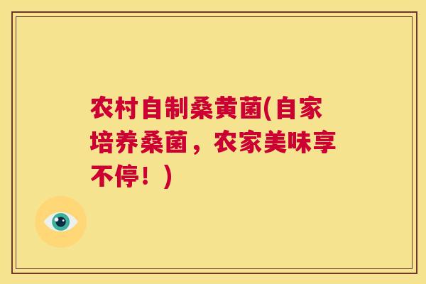 农村自制桑黄菌(自家培养桑菌,农家美味享不停!) 农村自制桑黄菌(自家培养桑菌,农家美味享不停!)