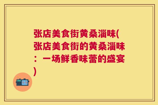 张店美食街黄桑淄味(张店美食街的黄桑淄味:一场鲜香味蕾的盛宴) 张店美食街黄桑淄味(张店美食街的黄桑淄味:一场鲜香味蕾的盛宴)