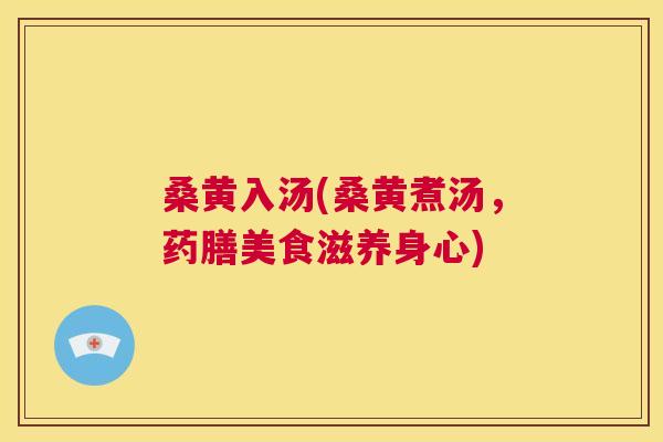 桑黄入汤(桑黄煮汤，药膳美食滋养身心)
