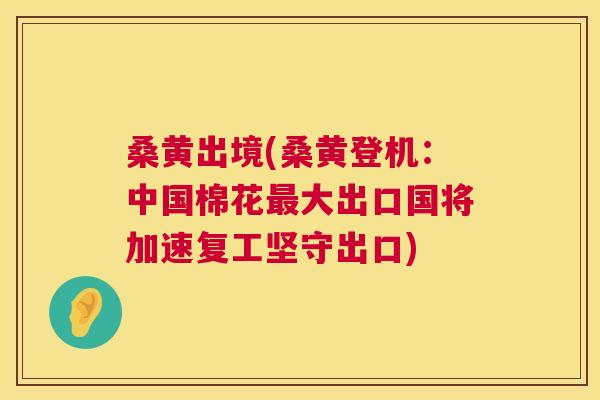 桑黄出境(桑黄登机:中国棉花大出口国将加速复工坚守出口) 桑黄出境(桑黄登机:中国棉花大出口国将加速复工坚守出口)