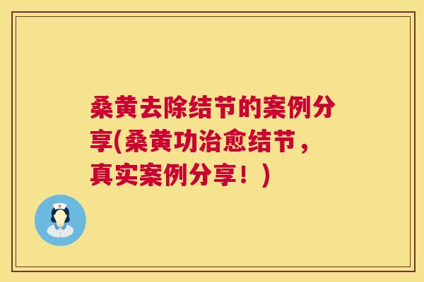 桑黄去除结节的案例分享(桑黄功愈结节,真实案例分享!) 桑黄去除结节的案例分享(桑黄功愈结节,真实案例分享!)