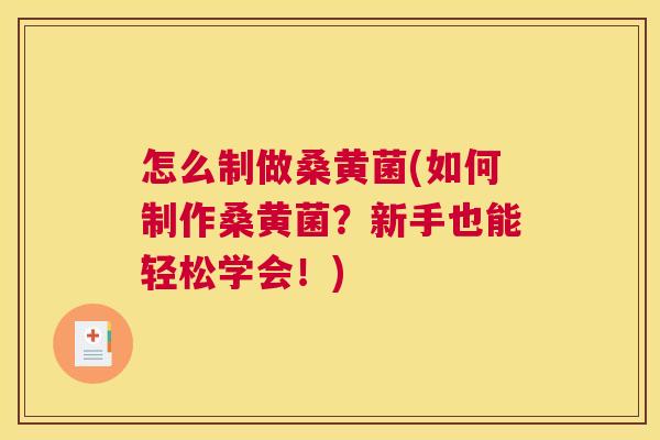 怎么制做桑黄菌(如何制作桑黄菌?新手也能轻松学会!) 怎么制做桑黄菌(如何制作桑黄菌?新手也能轻松学会!)