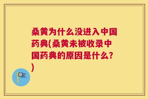 桑黄为什么没进入中国药典(桑黄未被收录中国药典的原因是什么?) 桑黄为什么没进入中国药典(桑黄未被收录中国药典的原因是什么?)