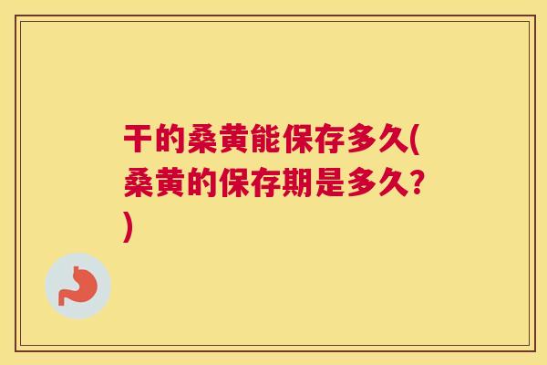 干的桑黄能保存多久(桑黄的保存期是多久?) 干的桑黄能保存多久(桑黄的保存期是多久?)
