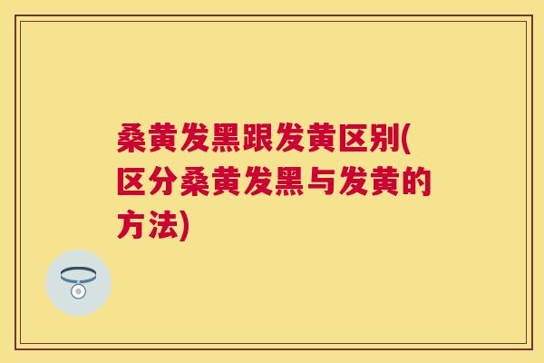 桑黄发黑跟发黄区别(区分桑黄发黑与发黄的方法) 桑黄发黑跟发黄区别(区分桑黄发黑与发黄的方法)
