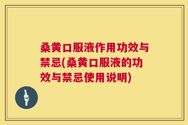 桑黄口服液作用功效与禁忌(桑黄口服液的功效与禁忌使用说明) 桑黄口服液作用功效与禁忌(桑黄口服液的功效与禁忌使用说明)