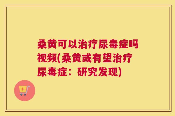 桑黄可以尿毒症吗视频(桑黄或有望尿毒症:研究发现) 桑黄可以尿毒症吗视频(桑黄或有望尿毒症:研究发现)