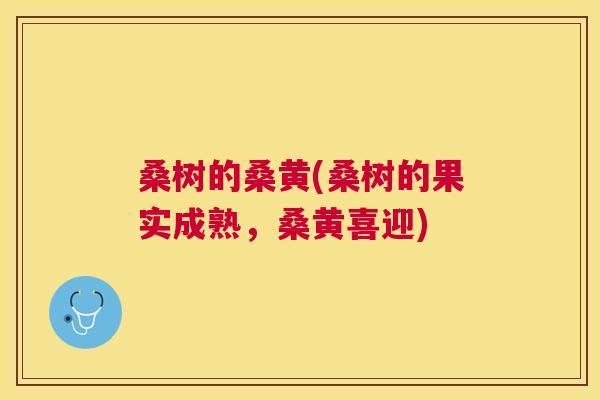 桑树的桑黄(桑树的果实成熟,桑黄喜迎) 桑树的桑黄(桑树的果实成熟,桑黄喜迎)