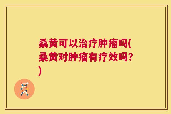 桑黄可以吗(桑黄对有疗效吗?) 桑黄可以吗(桑黄对有疗效吗?)