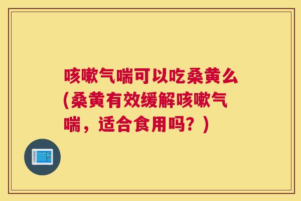 气喘可以吃桑黄么(桑黄有效缓解气喘,适合食用吗?) 气喘可以吃桑黄么(桑黄有效缓解气喘,适合食用吗?)