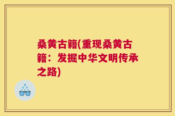 桑黄古籍(重现桑黄古籍:发掘中华文明传承之路) 桑黄古籍(重现桑黄古籍:发掘中华文明传承之路)