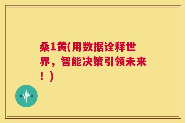 桑1黄(用数据诠释世界,智能决策引领未来!) 桑1黄(用数据诠释世界,智能决策引领未来!)