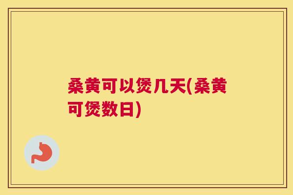 桑黄可以煲几天(桑黄可煲数日) 桑黄可以煲几天(桑黄可煲数日)