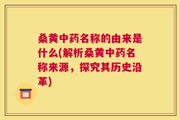 桑黄名称的由来是什么(解析桑黄名称来源,探究其历史沿革) 桑黄名称的由来是什么(解析桑黄名称来源,探究其历史沿革)