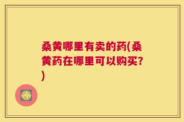 桑黄哪里有卖的药(桑黄药在哪里可以购买?) 桑黄哪里有卖的药(桑黄药在哪里可以购买?)