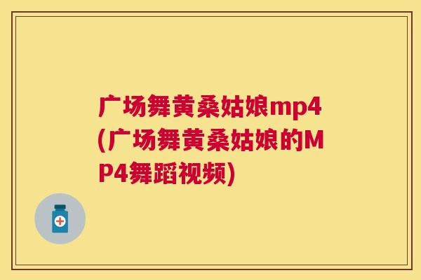 广场舞黄桑姑娘mp4(广场舞黄桑姑娘的MP4舞蹈视频)