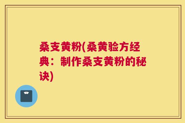 桑支黄粉(桑黄验方经典:制作桑支黄粉的秘诀) 桑支黄粉(桑黄验方经典:制作桑支黄粉的秘诀)