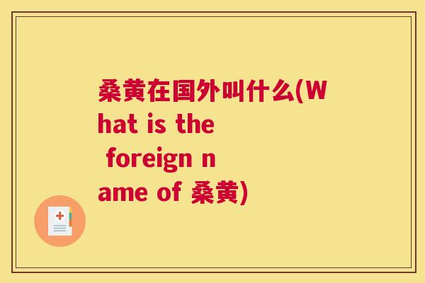 桑黄在国外叫什么(What is the foreign name of 桑黄) 桑黄在国外叫什么(What is the foreign name of 桑黄)