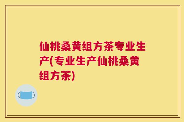 仙桃桑黄组方茶专业生产(专业生产仙桃桑黄组方茶) 仙桃桑黄组方茶专业生产(专业生产仙桃桑黄组方茶)