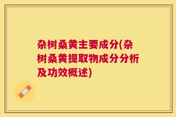 杂树桑黄主要成分(杂树桑黄提取物成分分析及功效概述) 杂树桑黄主要成分(杂树桑黄提取物成分分析及功效概述)