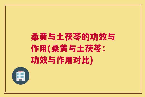 桑黄与土茯苓的功效与作用(桑黄与土茯苓:功效与作用对比) 桑黄与土茯苓的功效与作用(桑黄与土茯苓:功效与作用对比)