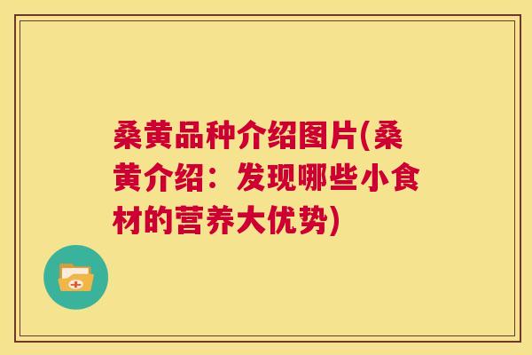 桑黄品种介绍图片(桑黄介绍:发现哪些小食材的营养大优势) 桑黄品种介绍图片(桑黄介绍:发现哪些小食材的营养大优势)