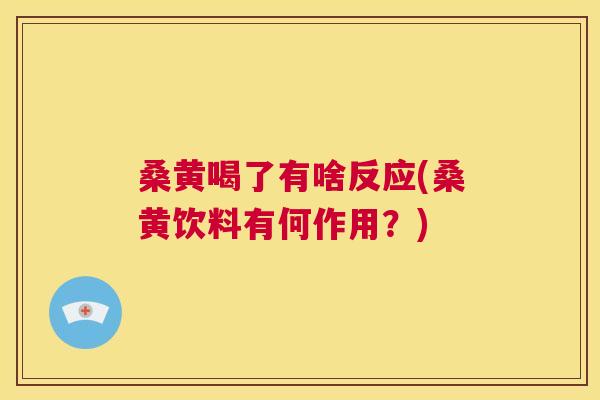 桑黄喝了有啥反应(桑黄饮料有何作用?) 桑黄喝了有啥反应(桑黄饮料有何作用?)