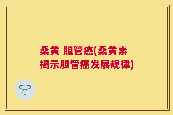 桑黄 胆管(桑黄素揭示胆管发展规律) 桑黄 胆管(桑黄素揭示胆管发展规律)