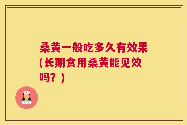桑黄一般吃多久有效果(长期食用桑黄能见效吗?) 桑黄一般吃多久有效果(长期食用桑黄能见效吗?)