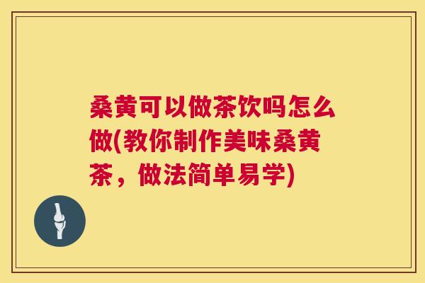 桑黄可以做茶饮吗怎么做(教你制作美味桑黄茶,做法简单易学) 桑黄可以做茶饮吗怎么做(教你制作美味桑黄茶,做法简单易学)