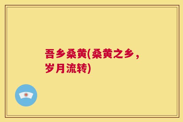 吾乡桑黄(桑黄之乡,岁月流转) 吾乡桑黄(桑黄之乡,岁月流转)
