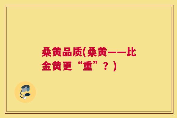桑黄品质(桑黄——比金黄更“重”?) 桑黄品质(桑黄——比金黄更“重”?)