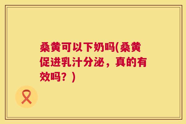 桑黄可以下奶吗(桑黄促进乳汁分泌,真的有效吗?) 桑黄可以下奶吗(桑黄促进乳汁分泌,真的有效吗?)