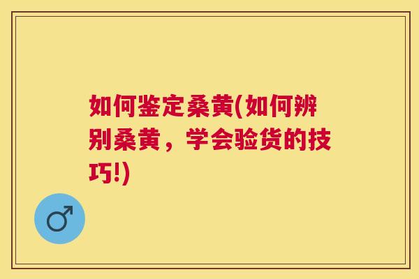 如何鉴定桑黄(如何辨别桑黄,学会验货的技巧!) 如何鉴定桑黄(如何辨别桑黄,学会验货的技巧!)