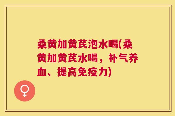 桑黄加黄芪泡水喝(桑黄加黄芪水喝,、提高力) 桑黄加黄芪泡水喝(桑黄加黄芪水喝,、提高力)
