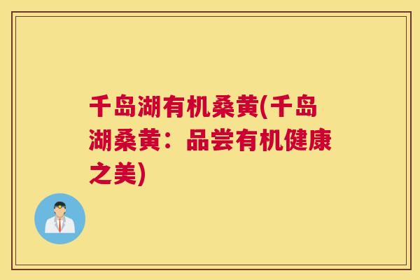 千岛湖有机桑黄(千岛湖桑黄:品尝有机健康之美) 千岛湖有机桑黄(千岛湖桑黄:品尝有机健康之美)