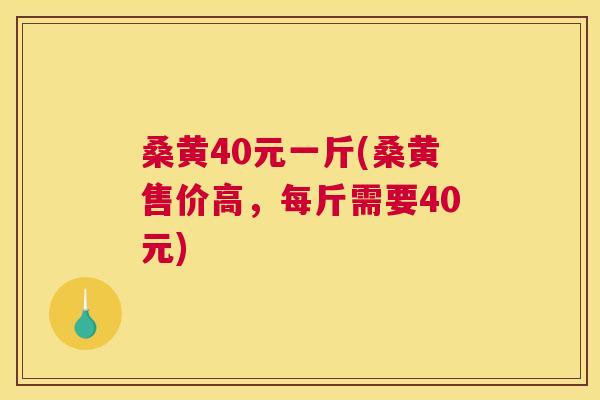 桑黄40元一斤(桑黄售价高,每斤需要40元) 桑黄40元一斤(桑黄售价高,每斤需要40元)