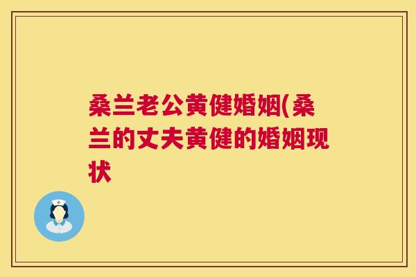 桑兰老公黄健婚姻(桑兰的丈夫黄健的婚姻现状 桑兰老公黄健婚姻(桑兰的丈夫黄健的婚姻现状