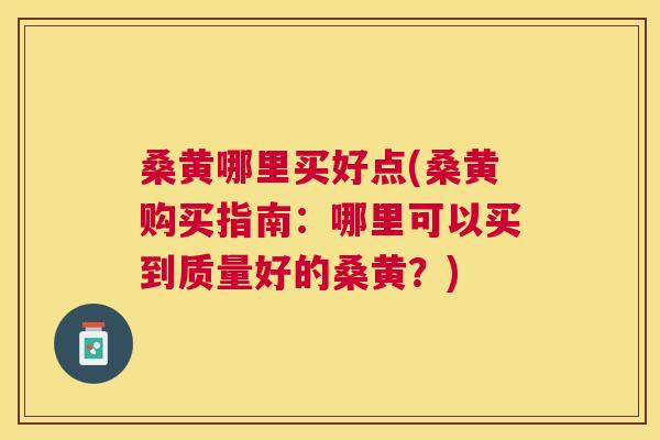 桑黄哪里买好点(桑黄购买指南:哪里可以买到质量好的桑黄?) 桑黄哪里买好点(桑黄购买指南:哪里可以买到质量好的桑黄?)